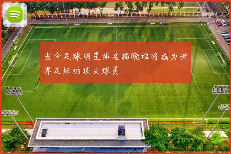 当今足球明星排名揭晓谁将成为世界足坛的顶尖球员