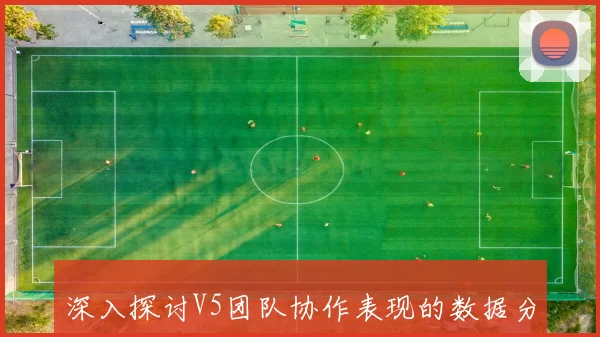 深入探讨V5团队协作表现的数据分析与优化策略