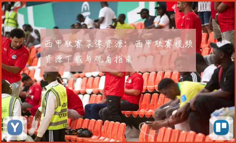 西甲联赛录像资源：西甲联赛视频资源下载与观看指南