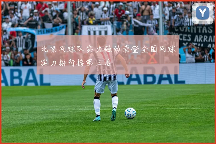 北京网球队实力强劲荣登全国网球实力排行榜第三名