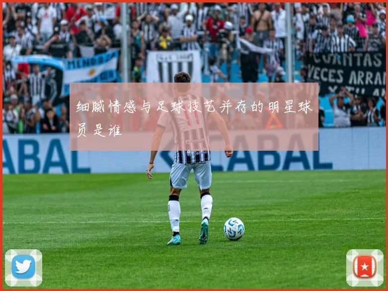 细腻情感与足球技艺并存的明星球员是谁