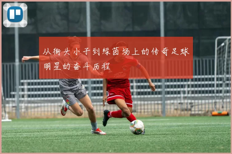 从街头小子到绿茵场上的传奇足球明星的奋斗历程