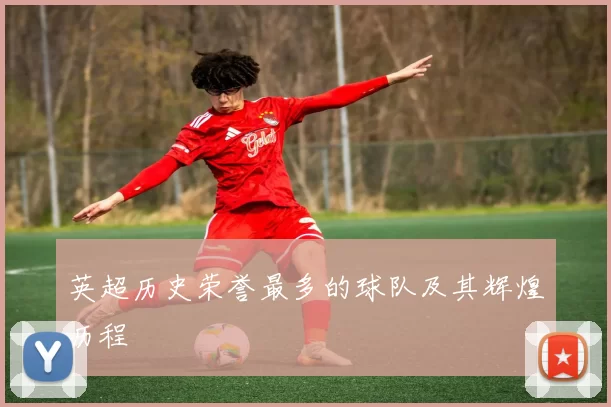 英超历史荣誉最多的球队及其辉煌历程