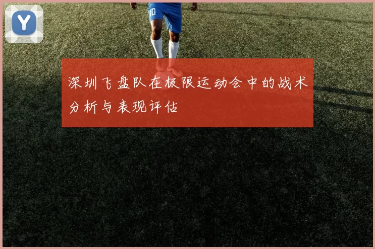 深圳飞盘队在极限运动会中的战术分析与表现评估