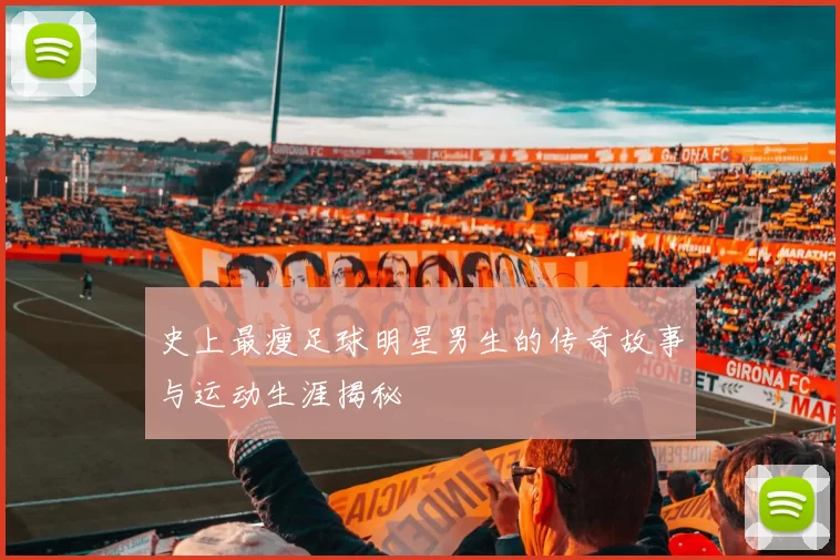 史上最瘦足球明星男生的传奇故事与运动生涯揭秘