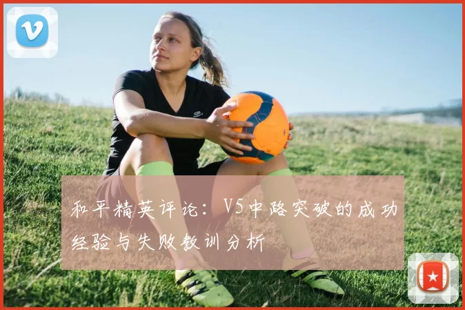 和平精英评论：V5中路突破的成功经验与失败教训分析