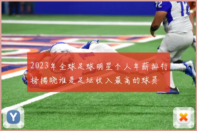 2023年全球足球明星个人年薪排行榜揭晓谁是足坛收入最高的球员