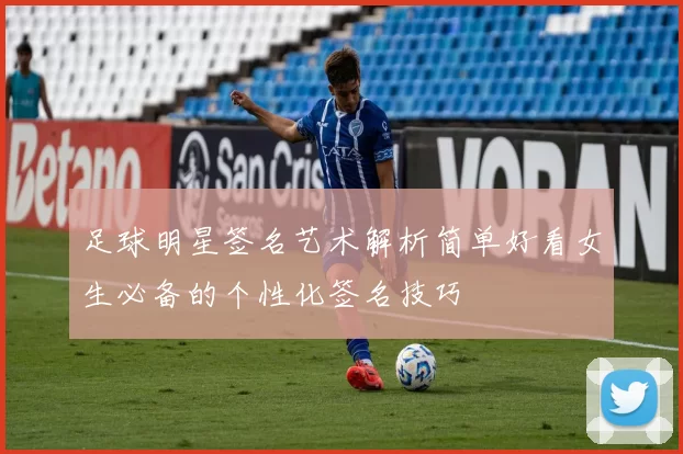 足球明星签名艺术解析简单好看女生必备的个性化签名技巧