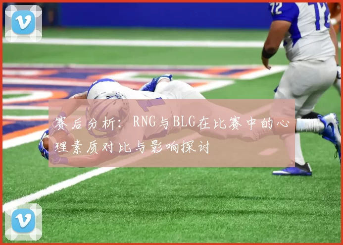 赛后分析：RNG与BLG在比赛中的心理素质对比与影响探讨