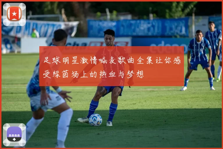 足球明星激情喊麦歌曲全集让你感受绿茵场上的热血与梦想