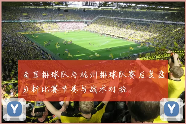 南京排球队与杭州排球队赛后复盘分析比赛节奏与战术对抗