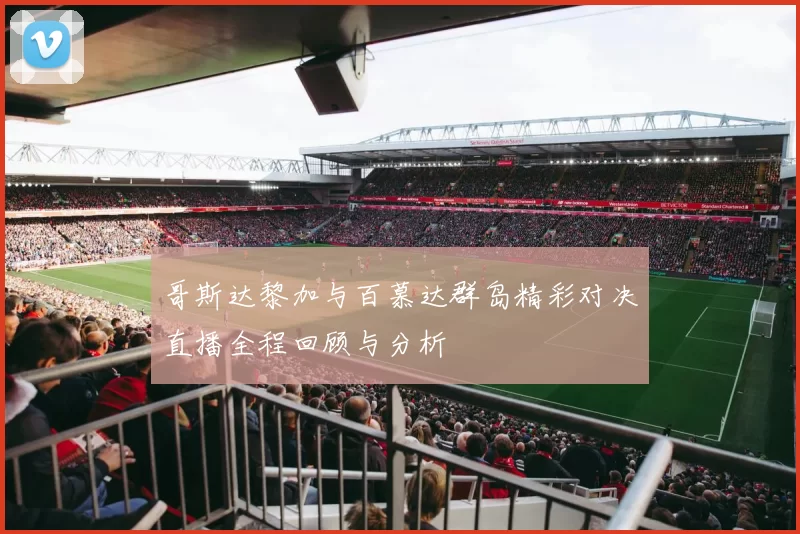 哥斯达黎加与百慕达群岛精彩对决直播全程回顾与分析