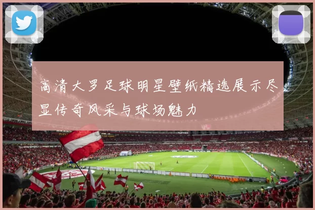 高清大罗足球明星壁纸精选展示尽显传奇风采与球场魅力