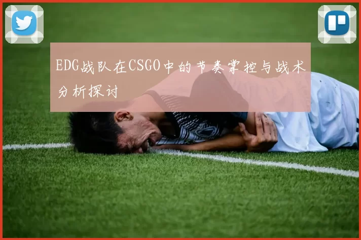 EDG战队在CSGO中的节奏掌控与战术分析探讨