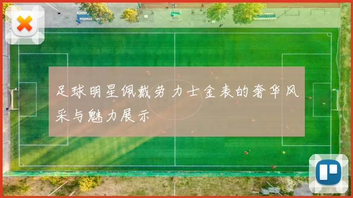 足球明星佩戴劳力士金表的奢华风采与魅力展示