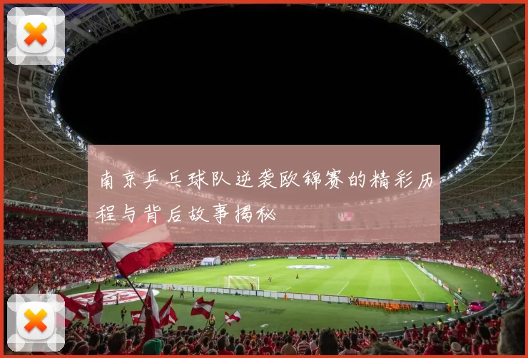 南京乒乓球队逆袭欧锦赛的精彩历程与背后故事揭秘