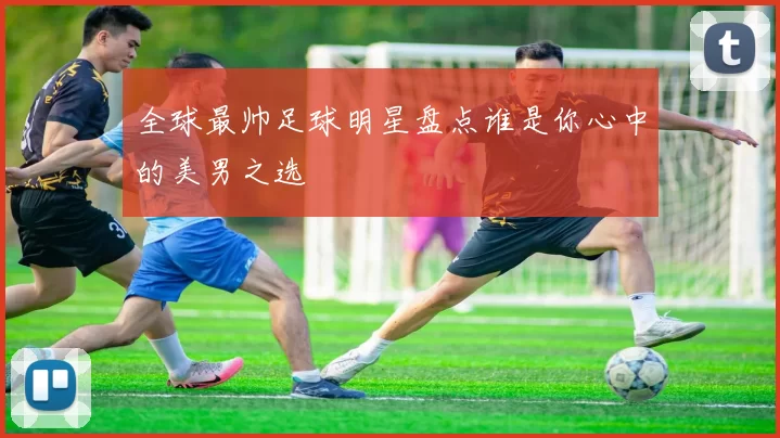 全球最帅足球明星盘点谁是你心中的美男之选