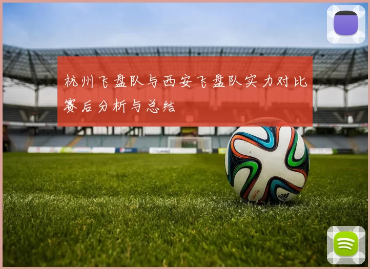 杭州飞盘队与西安飞盘队实力对比赛后分析与总结