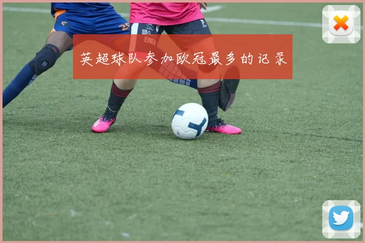 英超球队参加欧冠最多的记录