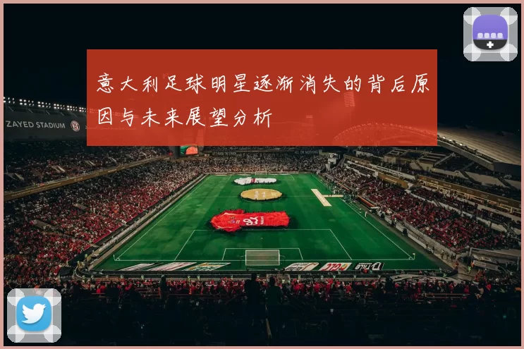 意大利足球明星逐渐消失的背后原因与未来展望分析