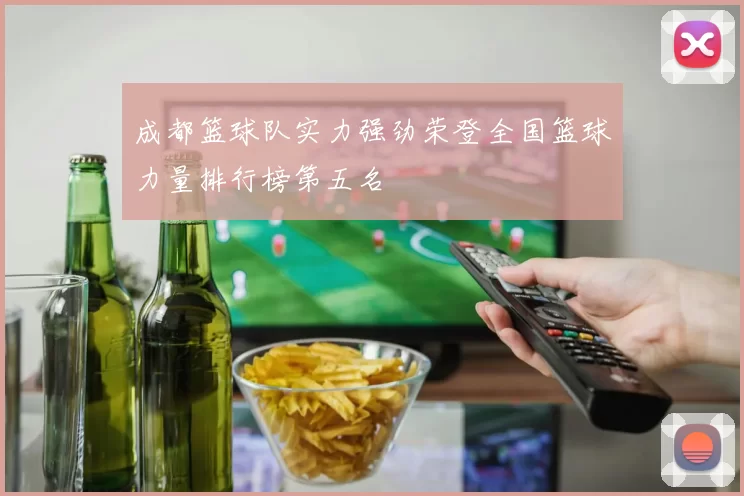 成都篮球队实力强劲荣登全国篮球力量排行榜第五名