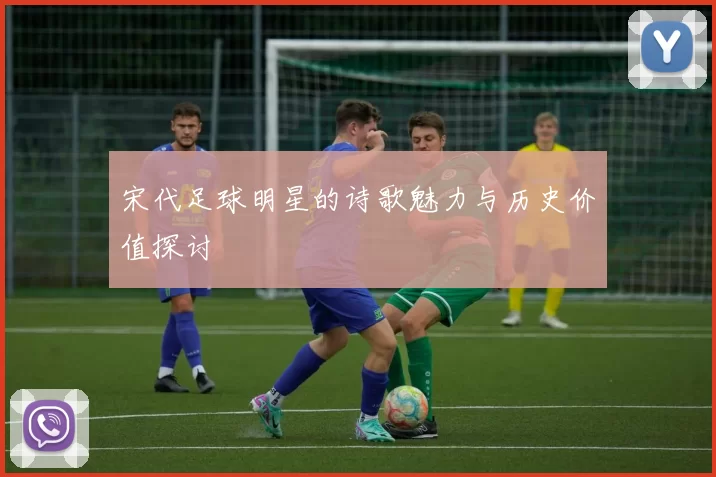 宋代足球明星的诗歌魅力与历史价值探讨