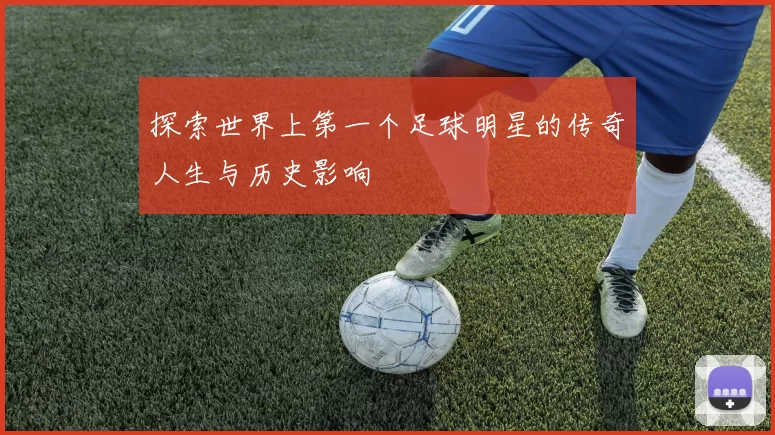 探索世界上第一个足球明星的传奇人生与历史影响