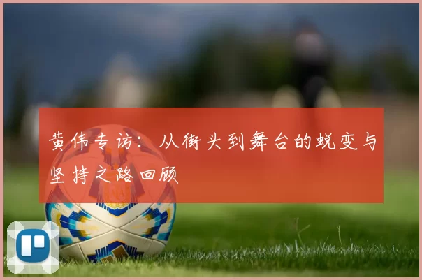 黄伟专访：从街头到舞台的蜕变与坚持之路回顾