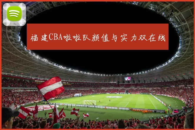 福建CBA啦啦队颜值与实力双在线