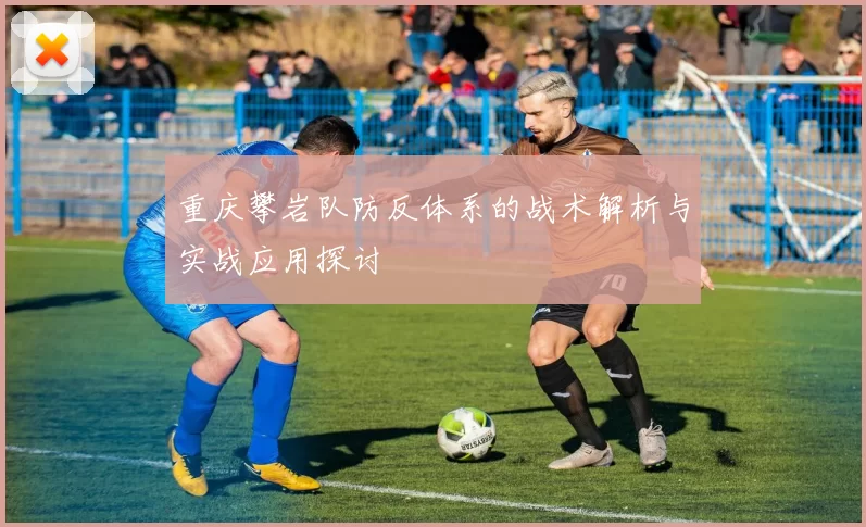 重庆攀岩队防反体系的战术解析与实战应用探讨