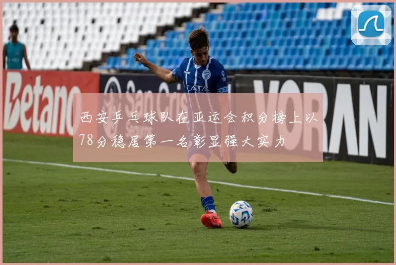 西安乒乓球队在亚运会积分榜上以78分稳居第一名彰显强大实力