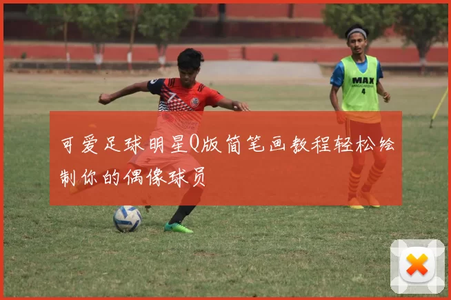 可爱足球明星Q版简笔画教程轻松绘制你的偶像球员