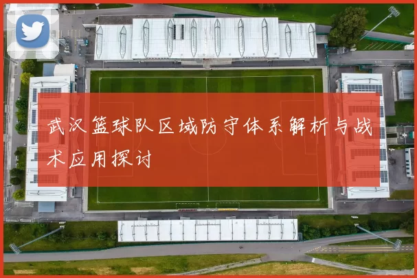 武汉篮球队区域防守体系解析与战术应用探讨