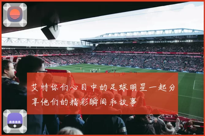 艾特你们心目中的足球明星一起分享他们的精彩瞬间和故事