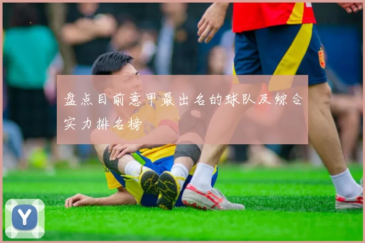 盘点目前意甲最出名的球队及综合实力排名榜