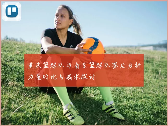 重庆篮球队与南京篮球队赛后分析力量对比与战术探讨