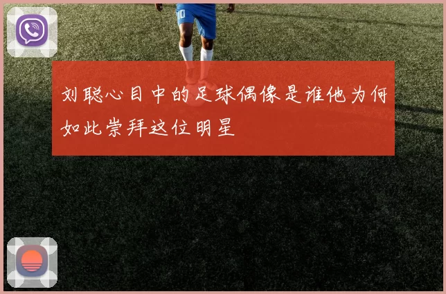 刘聪心目中的足球偶像是谁他为何如此崇拜这位明星