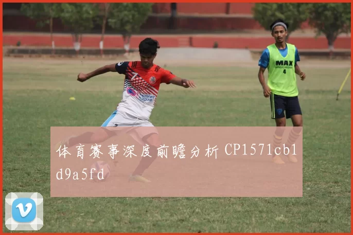 体育赛事深度前瞻分析 CP1571cb1d9a5fd