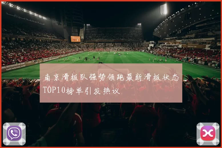 南京滑板队强势领跑最新滑板状态TOP10榜单引发热议