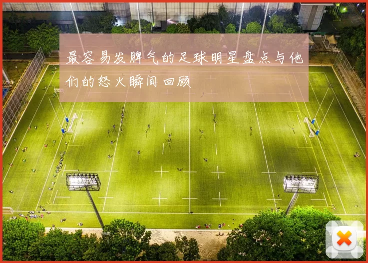 最容易发脾气的足球明星盘点与他们的怒火瞬间回顾