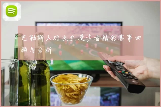巴勒斯人对决生漫步者精彩赛事回顾与分析
