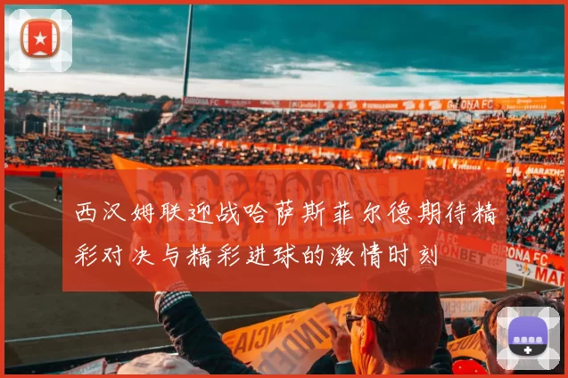 西汉姆联迎战哈萨斯菲尔德期待精彩对决与精彩进球的激情时刻
