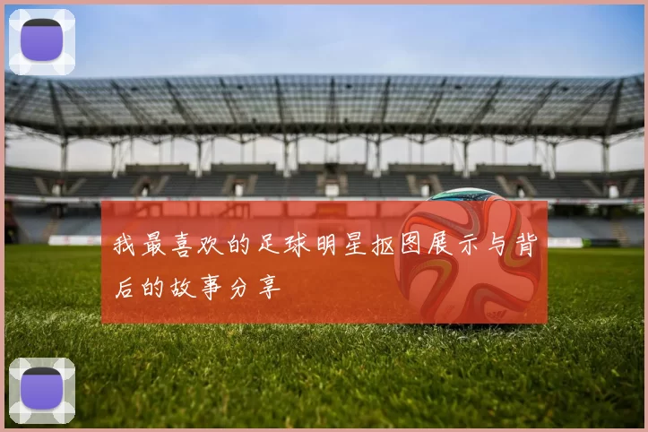 我最喜欢的足球明星抠图展示与背后的故事分享