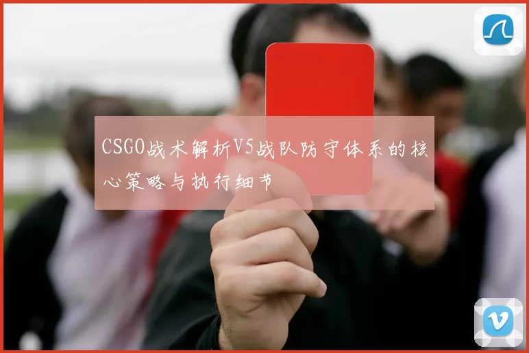 CSGO战术解析V5战队防守体系的核心策略与执行细节
