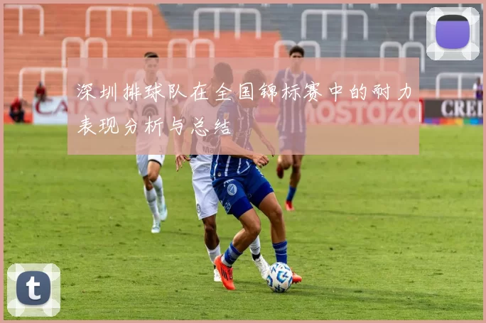 深圳排球队在全国锦标赛中的耐力表现分析与总结