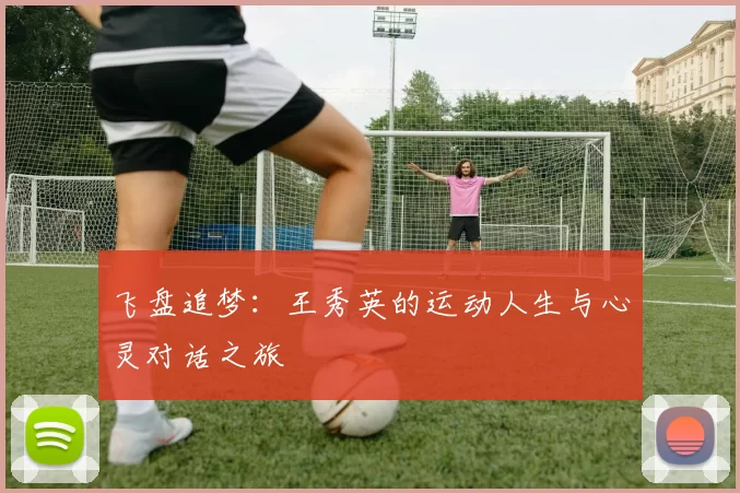 飞盘追梦：王秀英的运动人生与心灵对话之旅