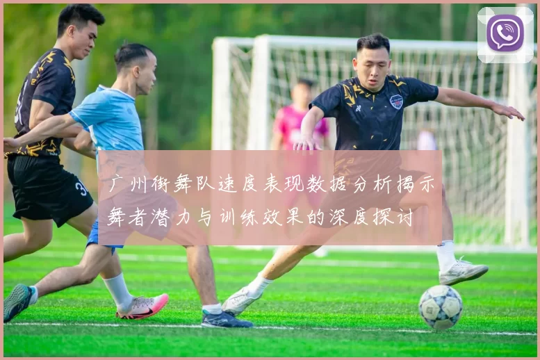 广州街舞队速度表现数据分析揭示舞者潜力与训练效果的深度探讨