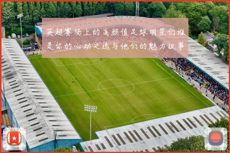 英超赛场上的高颜值足球明星们谁是你的心动之选与他们的魅力故事