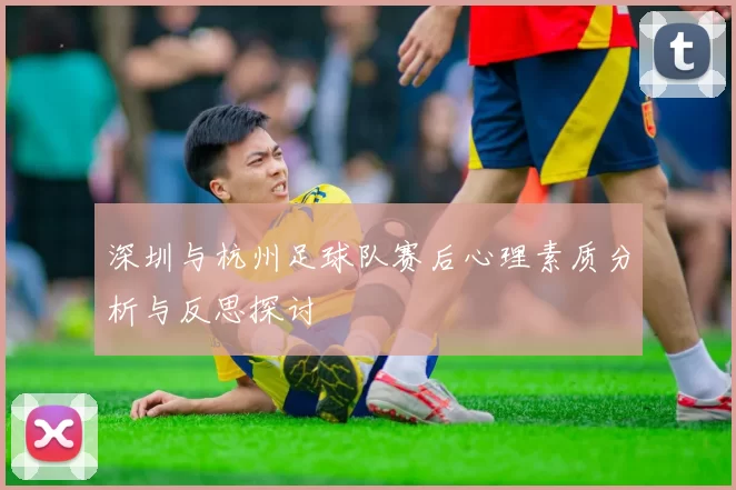 深圳与杭州足球队赛后心理素质分析与反思探讨