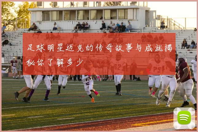 足球明星迈克的传奇故事与成就揭秘你了解多少
